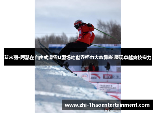艾米丽·阿瑟在自由式滑雪U型场地世界杯中大放异彩 展现卓越竞技实力