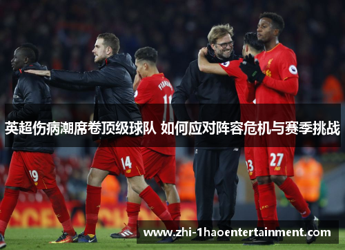 英超伤病潮席卷顶级球队 如何应对阵容危机与赛季挑战 英超伤病潮席卷顶级球队 如何应对阵容危机与赛季挑战