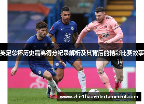 英足总杯历史最高得分纪录解析及其背后的精彩比赛故事 英足总杯历史最高得分纪录解析及其背后的精彩比赛故事