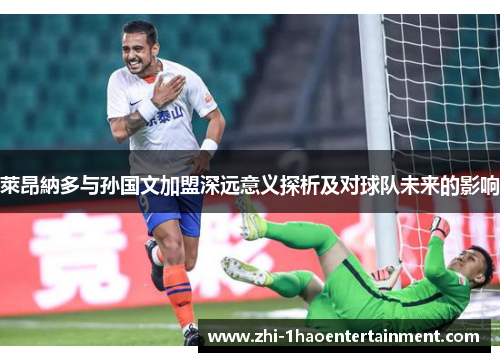 萊昂納多与孙国文加盟深远意义探析及对球队未来的影响