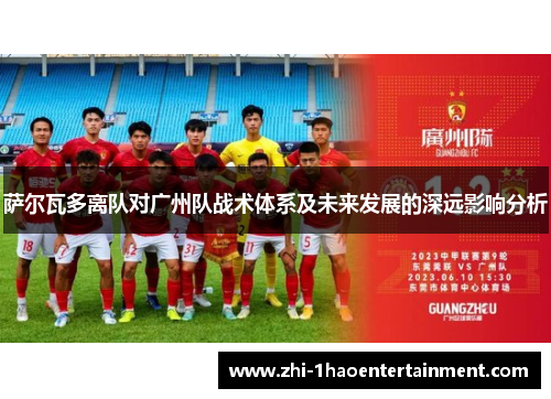 萨尔瓦多离队对广州队战术体系及未来发展的深远影响分析