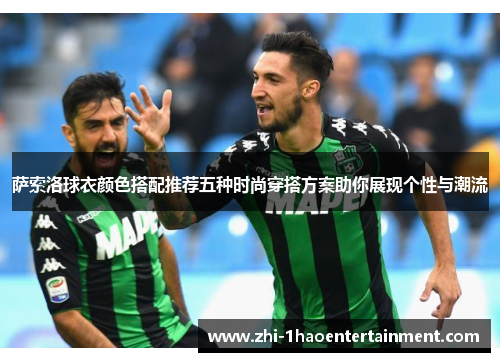 萨索洛球衣颜色搭配推荐五种时尚穿搭方案助你展现个性与潮流 萨索洛球衣颜色搭配推荐五种时尚穿搭方案助你展现个性与潮流