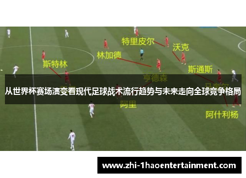 从世界杯赛场演变看现代足球战术流行趋势与未来走向全球竞争格局 从世界杯赛场演变看现代足球战术流行趋势与未来走向全球竞争格局