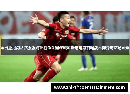 今日亚冠淘汰赛强强对话胜负关键深度解析与走势前瞻战术博弈与临场因素 今日亚冠淘汰赛强强对话胜负关键深度解析与走势前瞻战术博弈与临场因素