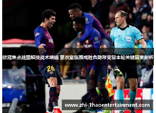 欧冠焦点战图解技战术暗线 更衣室氛围成胜负隐形变量本轮关键因素剖析