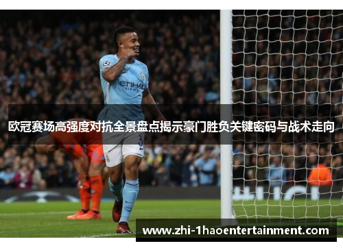 欧冠赛场高强度对抗全景盘点揭示豪门胜负关键密码与战术走向 欧冠赛场高强度对抗全景盘点揭示豪门胜负关键密码与战术走向