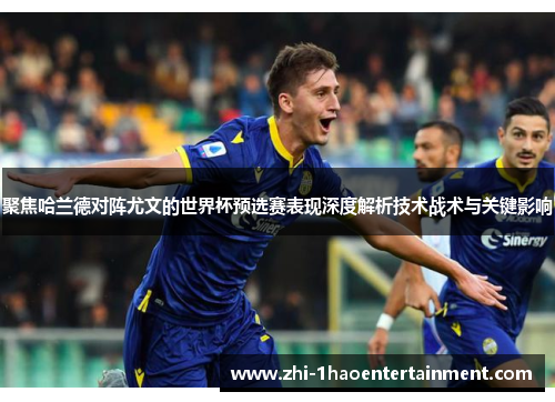 聚焦哈兰德对阵尤文的世界杯预选赛表现深度解析技术战术与关键影响 聚焦哈兰德对阵尤文的世界杯预选赛表现深度解析技术战术与关键影响