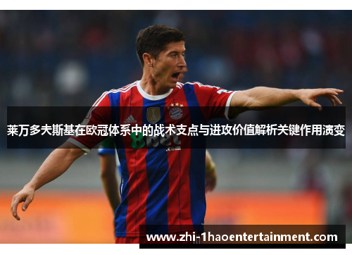 莱万多夫斯基在欧冠体系中的战术支点与进攻价值解析关键作用演变