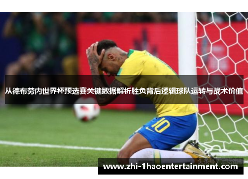 从德布劳内世界杯预选赛关键数据解析胜负背后逻辑球队运转与战术价值