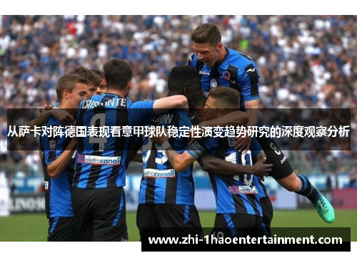 从萨卡对阵德国表现看意甲球队稳定性演变趋势研究的深度观察分析 从萨卡对阵德国表现看意甲球队稳定性演变趋势研究的深度观察分析