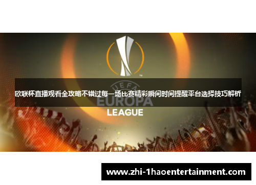 欧联杯直播观看全攻略不错过每一场比赛精彩瞬间时间提醒平台选择技巧解析 欧联杯直播观看全攻略不错过每一场比赛精彩瞬间时间提醒平台选择技巧解析