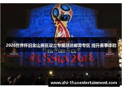 2026世界杯旧金山赛区设立专属球迷邮寄专区 提升赛事体验