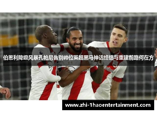 伯恩利降级风暴孔帕尼告别帅位英超黑马神话终结与重建前路何在方