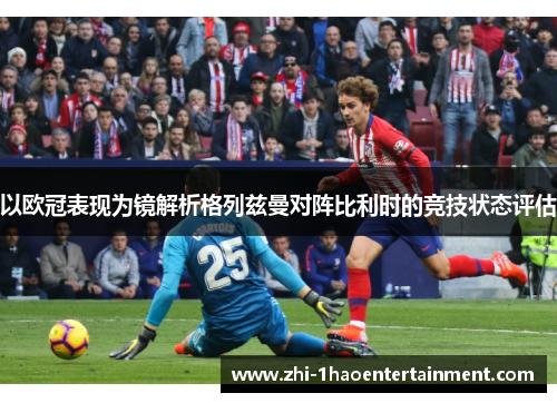 以欧冠表现为镜解析格列兹曼对阵比利时的竞技状态评估