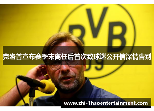 克洛普宣布赛季末离任后首次致球迷公开信深情告别