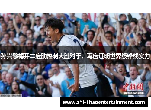 孙兴慜梅开二度助热刺大胜对手,再度证明世界级锋线实力 孙兴慜梅开二度助热刺大胜对手,再度证明世界级锋线实力