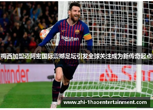 梅西加盟迈阿密国际震撼足坛引发全球关注成为新传奇起点 梅西加盟迈阿密国际震撼足坛引发全球关注成为新传奇起点