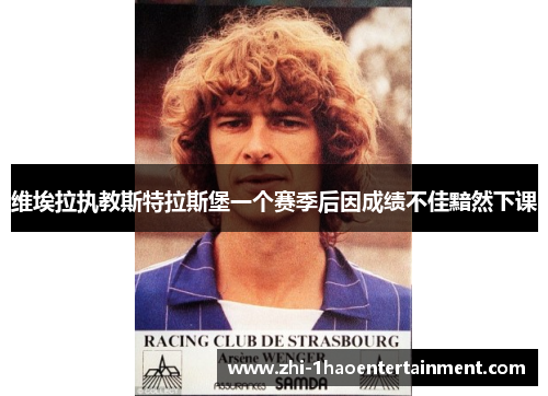 维埃拉执教斯特拉斯堡一个赛季后因成绩不佳黯然下课 维埃拉执教斯特拉斯堡一个赛季后因成绩不佳黯然下课