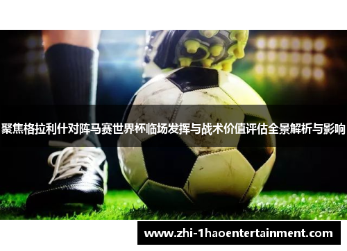 聚焦格拉利什对阵马赛世界杯临场发挥与战术价值评估全景解析与影响