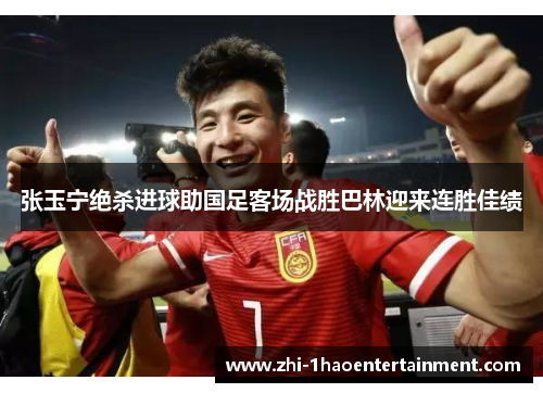 张玉宁绝杀进球助国足客场战胜巴林迎来连胜佳绩 张玉宁绝杀进球助国足客场战胜巴林迎来连胜佳绩