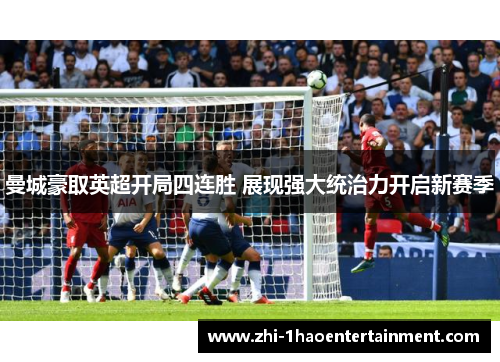 曼城豪取英超开局四连胜 展现强大统治力开启新赛季 曼城豪取英超开局四连胜 展现强大统治力开启新赛季