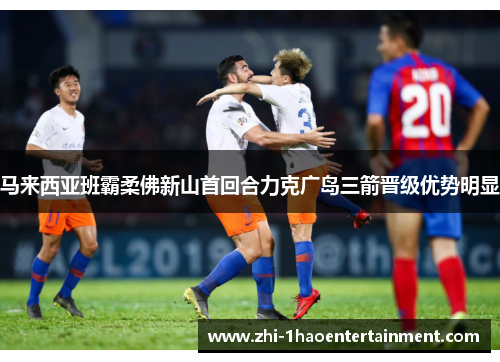 马来西亚班霸柔佛新山首回合力克广岛三箭晋级优势明显 马来西亚班霸柔佛新山首回合力克广岛三箭晋级优势明显