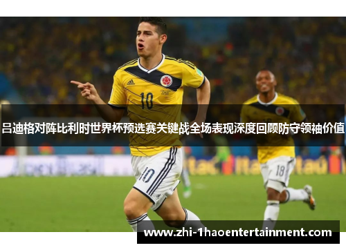 吕迪格对阵比利时世界杯预选赛关键战全场表现深度回顾防守领袖价值