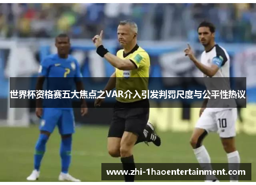 世界杯资格赛五大焦点之VAR介入引发判罚尺度与公平性热议