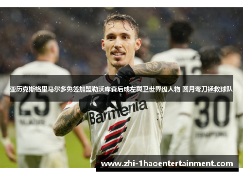 亚历克斯格里马尔多免签加盟勒沃库森后成左翼卫世界级人物 圆月弯刀拯救球队