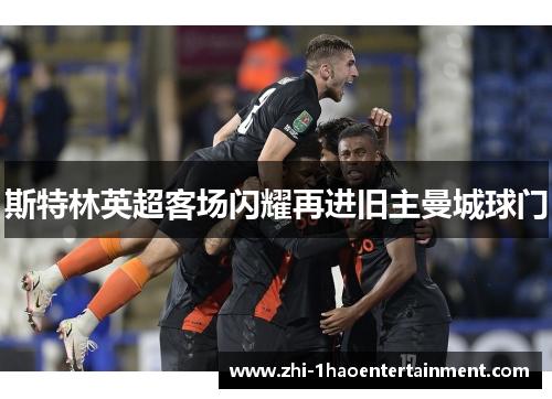 斯特林英超客场闪耀再进旧主曼城球门 斯特林英超客场闪耀再进旧主曼城球门