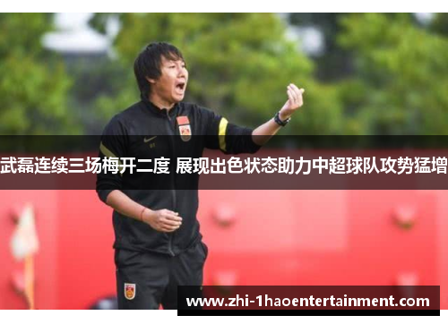 武磊连续三场梅开二度 展现出色状态助力中超球队攻势猛增 武磊连续三场梅开二度 展现出色状态助力中超球队攻势猛增