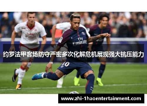 约罗法甲客场防守严密多次化解危机展现强大抗压能力 约罗法甲客场防守严密多次化解危机展现强大抗压能力